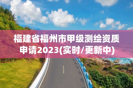 福建省福州市甲級測繪資質申請2023(實時/更新中)