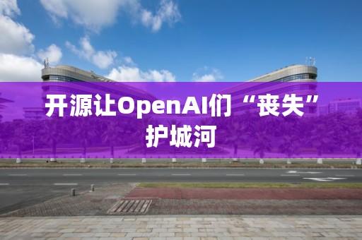 開源讓OpenAI們“喪失”護城河