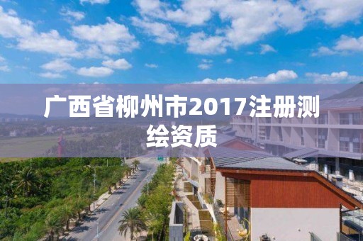 廣西省柳州市2017注冊測繪資質