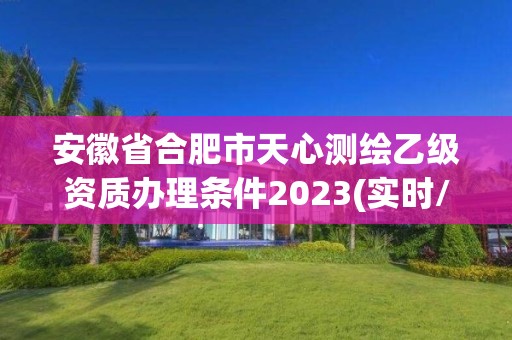 安徽省合肥市天心測繪乙級資質辦理條件2023(實時/更新中)