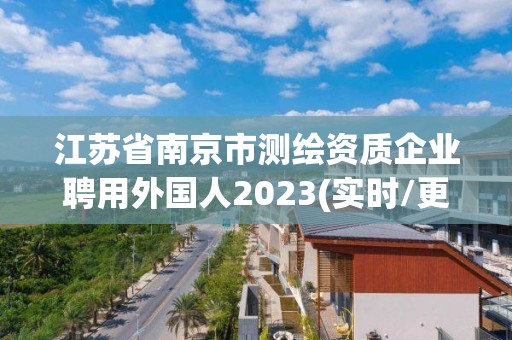 江蘇省南京市測繪資質(zhì)企業(yè)聘用外國人2023(實時/更新中)