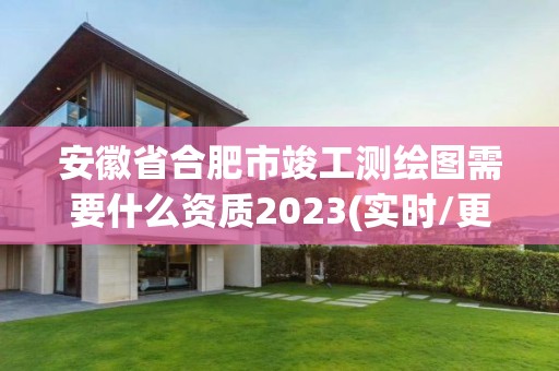 安徽省合肥市竣工測繪圖需要什么資質2023(實時/更新中)