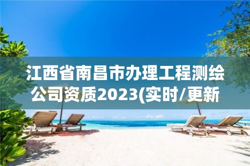 江西省南昌市辦理工程測繪公司資質(zhì)2023(實時/更新中)