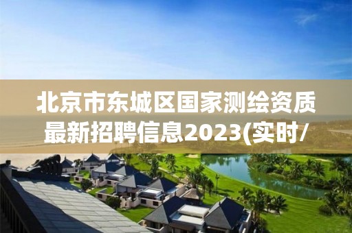 北京市東城區國家測繪資質最新招聘信息2023(實時/更新中)