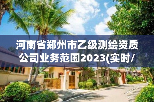 河南省鄭州市乙級測繪資質公司業務范圍2023(實時/更新中)