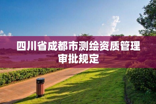 四川省成都市測繪資質管理審批規定