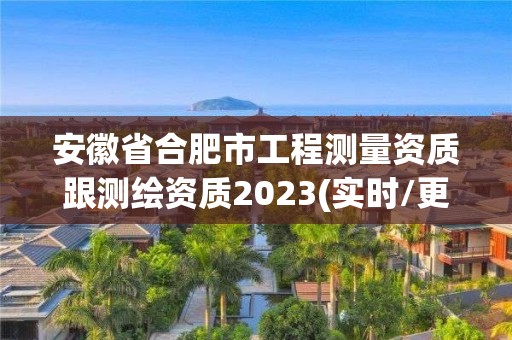 安徽省合肥市工程測(cè)量資質(zhì)跟測(cè)繪資質(zhì)2023(實(shí)時(shí)/更新中)