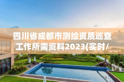 四川省成都市測繪資質巡查工作所需資料2023(實時/更新中)