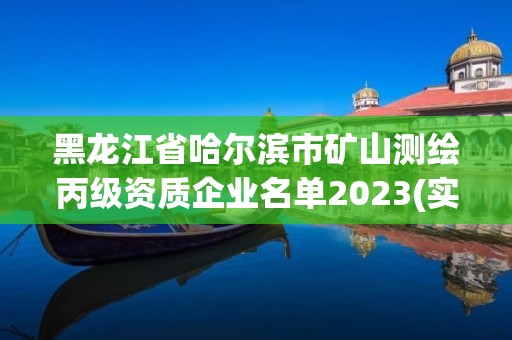 黑龍江省哈爾濱市礦山測繪丙級資質企業名單2023(實時/更新中)