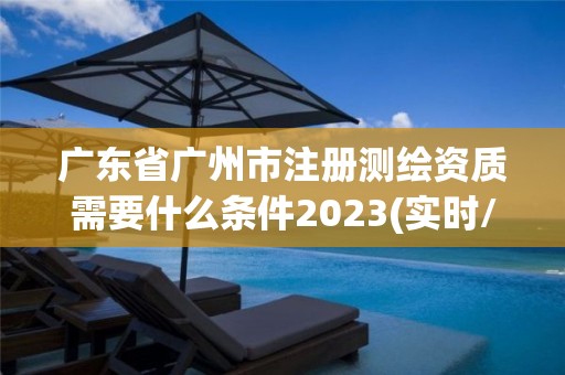 廣東省廣州市注冊測繪資質需要什么條件2023(實時/更新中)