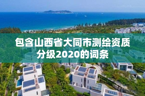 包含山西省大同市測繪資質(zhì)分級2020的詞條