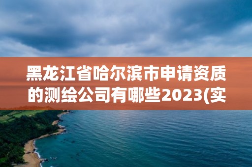 黑龍江省哈爾濱市申請資質的測繪公司有哪些2023(實時/更新中)