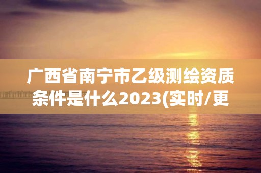 廣西省南寧市乙級測繪資質條件是什么2023(實時/更新中)