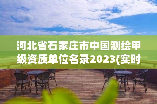 河北省石家莊市中國測繪甲級資質單位名錄2023(實時/更新中)