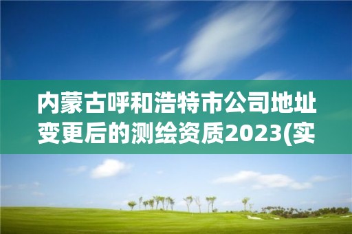 內(nèi)蒙古呼和浩特市公司地址變更后的測(cè)繪資質(zhì)2023(實(shí)時(shí)/更新中)