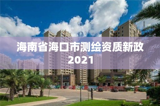 海南省海口市測繪資質新政2021