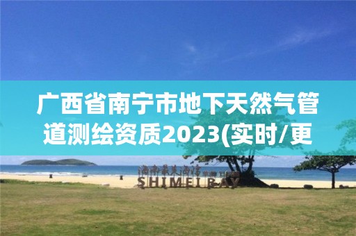 廣西省南寧市地下天然氣管道測繪資質2023(實時/更新中)