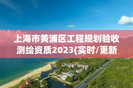 上海市黃浦區(qū)工程規(guī)劃驗收測繪資質(zhì)2023(實時/更新中)