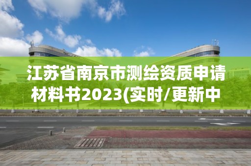 江蘇省南京市測繪資質(zhì)申請材料書2023(實時/更新中)