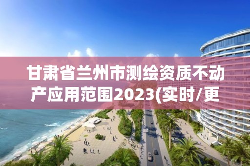 甘肅省蘭州市測繪資質(zhì)不動產(chǎn)應(yīng)用范圍2023(實時/更新中)