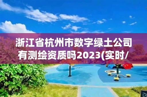 浙江省杭州市數字綠土公司有測繪資質嗎2023(實時/更新中)