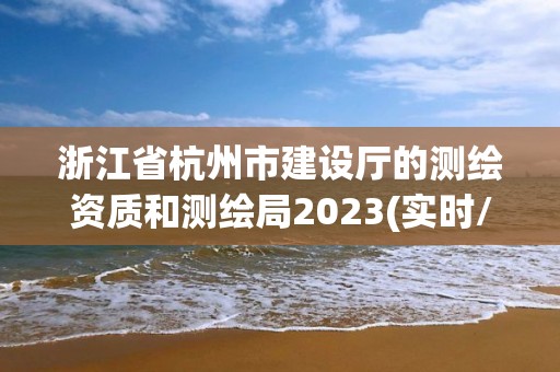 浙江省杭州市建設廳的測繪資質和測繪局2023(實時/更新中)