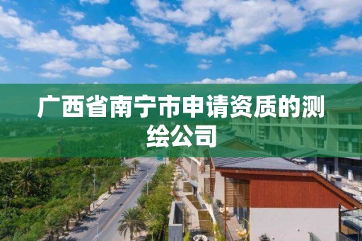 廣西省南寧市申請資質的測繪公司