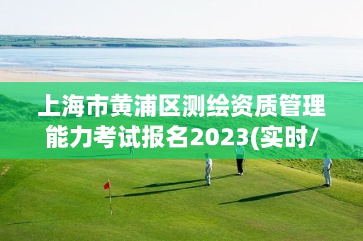 上海市黃浦區測繪資質管理能力考試報名2023(實時/更新中)