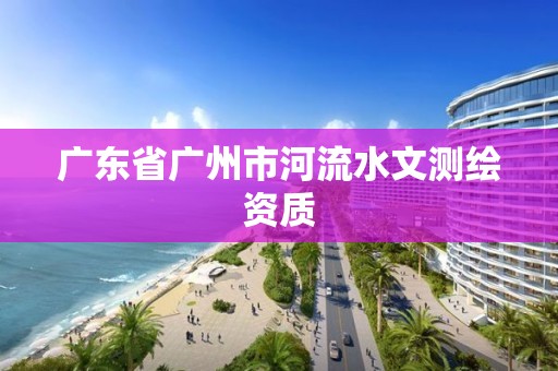 廣東省廣州市河流水文測繪資質