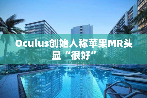 Oculus創始人稱蘋果MR頭顯“很好”