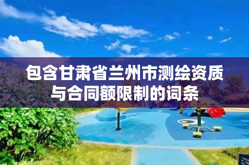 包含甘肅省蘭州市測繪資質與合同額限制的詞條