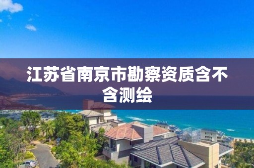 江蘇省南京市勘察資質含不含測繪