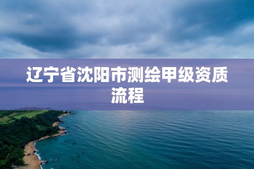 遼寧省沈陽市測繪甲級資質流程