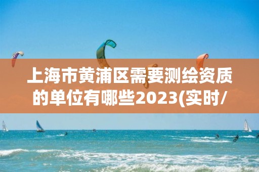 上海市黃浦區需要測繪資質的單位有哪些2023(實時/更新中)