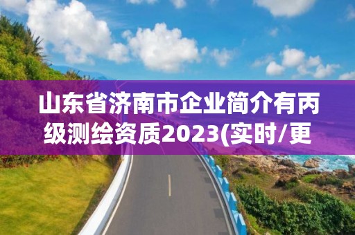 山東省濟(jì)南市企業(yè)簡(jiǎn)介有丙級(jí)測(cè)繪資質(zhì)2023(實(shí)時(shí)/更新中)