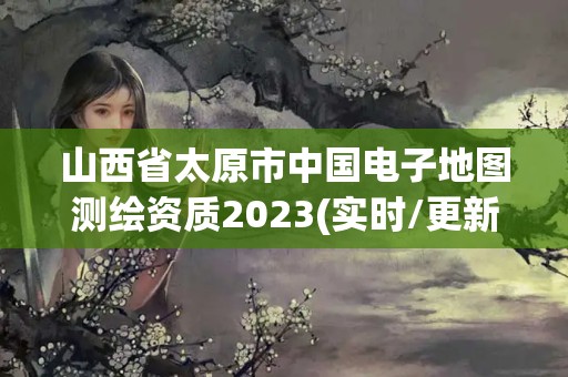 山西省太原市中國電子地圖測(cè)繪資質(zhì)2023(實(shí)時(shí)/更新中)