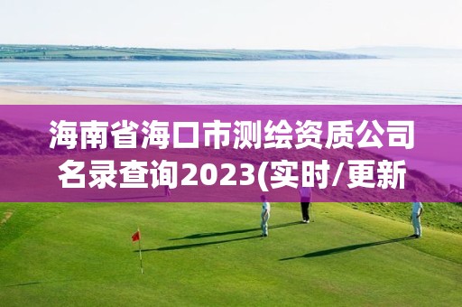 海南省海口市測繪資質(zhì)公司名錄查詢2023(實(shí)時(shí)/更新中)