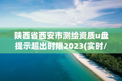 陜西省西安市測繪資質u盤提示超出時限2023(實時/更新中)