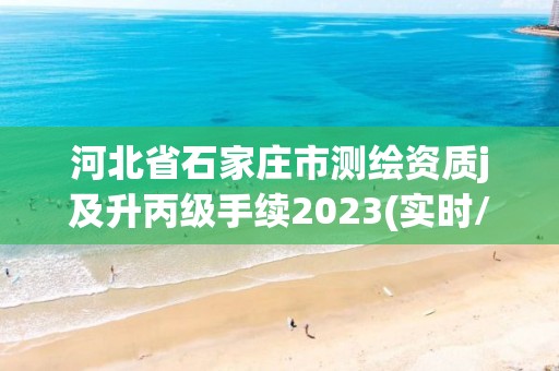 河北省石家莊市測繪資質j及升丙級手續2023(實時/更新中)