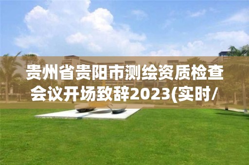 貴州省貴陽市測繪資質檢查會議開場致辭2023(實時/更新中)