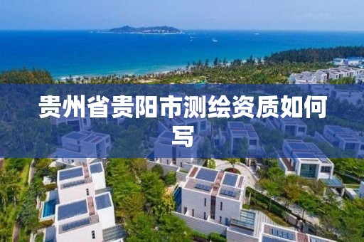 貴州省貴陽市測繪資質如何寫