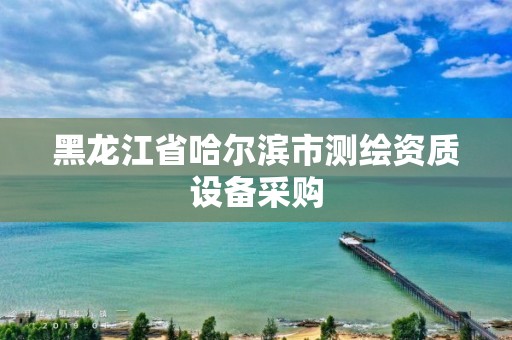 黑龍江省哈爾濱市測(cè)繪資質(zhì)設(shè)備采購(gòu)