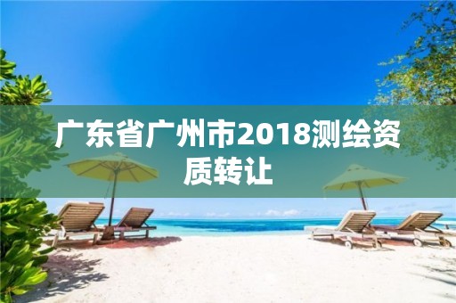 廣東省廣州市2018測繪資質轉讓