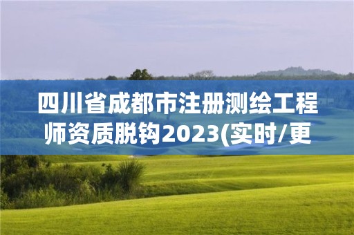 四川省成都市注冊測繪工程師資質脫鉤2023(實時/更新中)