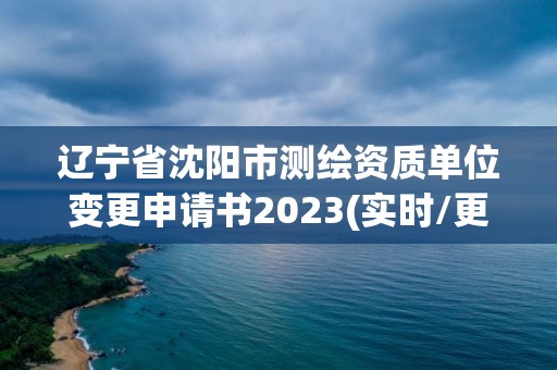 遼寧省沈陽市測(cè)繪資質(zhì)單位變更申請(qǐng)書2023(實(shí)時(shí)/更新中)