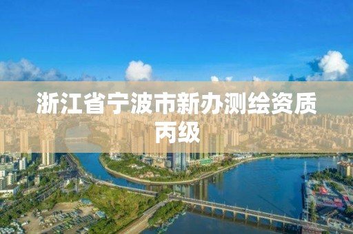 浙江省寧波市新辦測繪資質丙級