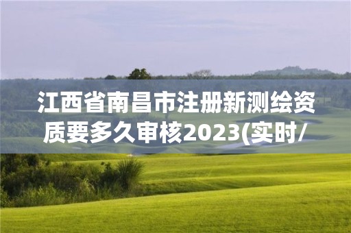 江西省南昌市注冊新測繪資質要多久審核2023(實時/更新中)