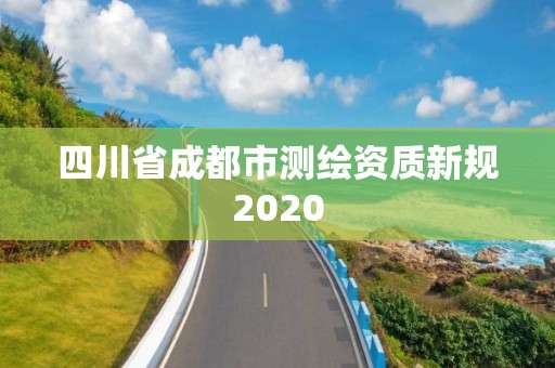 四川省成都市測(cè)繪資質(zhì)新規(guī)2020