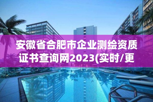 安徽省合肥市企業測繪資質證書查詢網2023(實時/更新中)