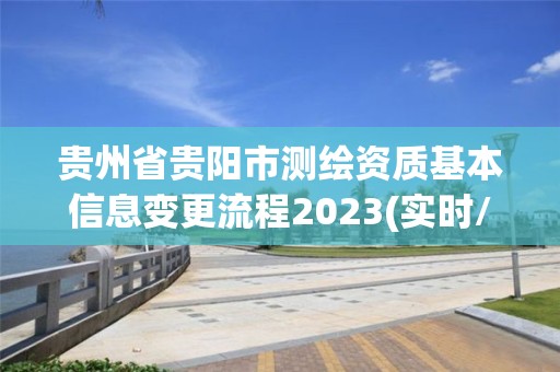 貴州省貴陽市測繪資質(zhì)基本信息變更流程2023(實(shí)時(shí)/更新中)